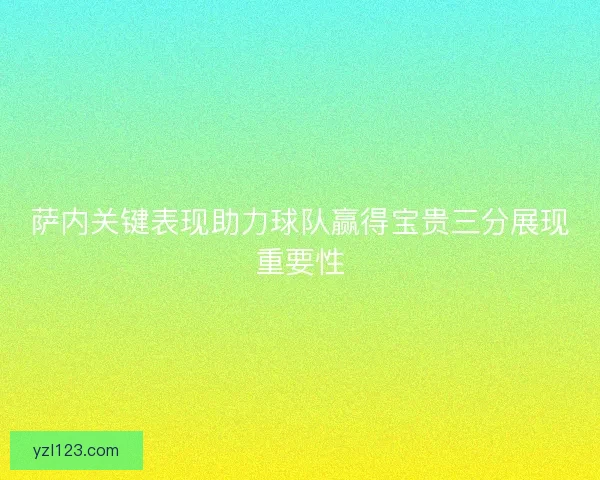 萨内关键表现助力球队赢得宝贵三分展现重要性